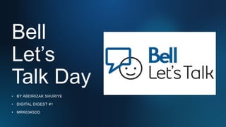 Bell
Let’s
Talk Day
• BY ABDIRIZAK SHURIYE
• DIGITAL DIGEST #1
• MRK634SDD
 