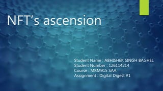 NFT’s ascension
Student Name : ABHISHEK SINGH BAGHEL
Student Number : 126114214
Course : MKM915 SAA
Assignment : Digital Digest #1
 