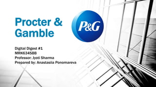 Procter &
Gamble
Digital Digest #1
MRK634SBB
Professor: Jyoti Sharma
Prepared by: Anastasiia Ponomareva
 