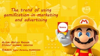 The trend of using
gamification in marketing
and advertising
AUTOR: MATVEY RASNER
STUDENT NUMBER: 158901199
SUBJECT: Digital Marketing MKM915SAA
06.04.2022 1
 