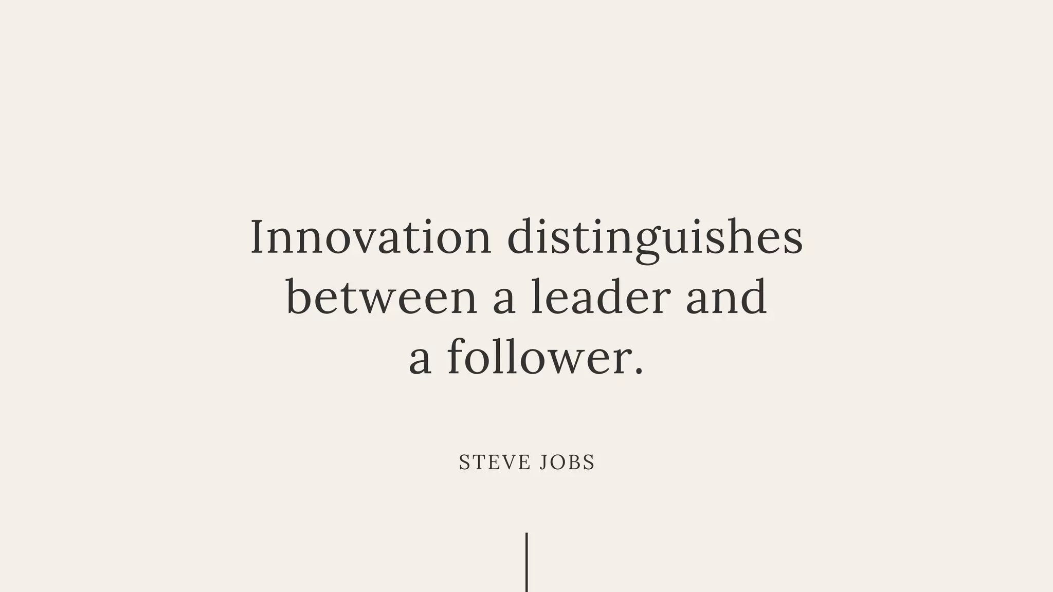 Innovation distinguishes
between a leader and
a follower.
STEVE JOBS
 