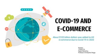 COVID-19 AND
E-COMMERCE
About $105 billion dollars was added to US
e-commerce due to Covid-19 in 2020
Nazleen
137607214
Digital Marketing
Professor Christopher Briggs
 