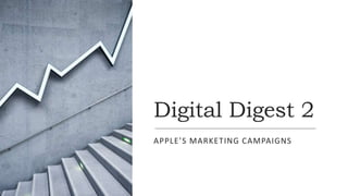 Digital Digest 2
APPLE’S MARKETING CAMPAIGNS
 