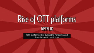 Netflix
OTT platforms: Rise during the Pandemic, and
Post-Pandemic predictions
 