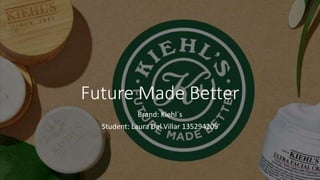 Future Made Better
Brand: Kiehl´s
Student: Laura Del Villar 135294205
 
