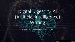 Digital Digest #3 AI
(Artificial Intelligence)
Writing
A Slide Deck by Wyatt Flett (140575218)
This Photo by Unknown Author is licensed under CC BY-NC
 