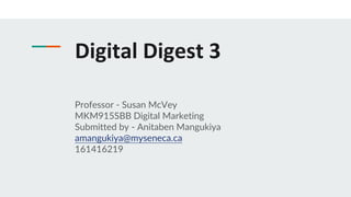 Digital Digest 3
Professor - Susan McVey
MKM915SBB Digital Marketing
Submitted by - Anitaben Mangukiya
amangukiya@myseneca.ca
161416219
 