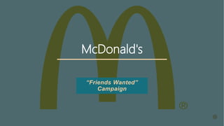McDonald's
“Friends Wanted”
Campaign
 
