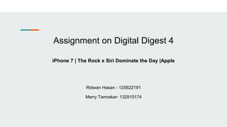 Assignment on Digital Digest 4
iPhone 7 | The Rock x Siri Dominate the Day |Apple
Ridwan Hasan - 125622191
Merry Tamrakar- 132915174
 