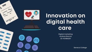 Innovation on
digital health
care
Digital marketing
Andrea Garcia
ID: 103186201
Seneca College
 
