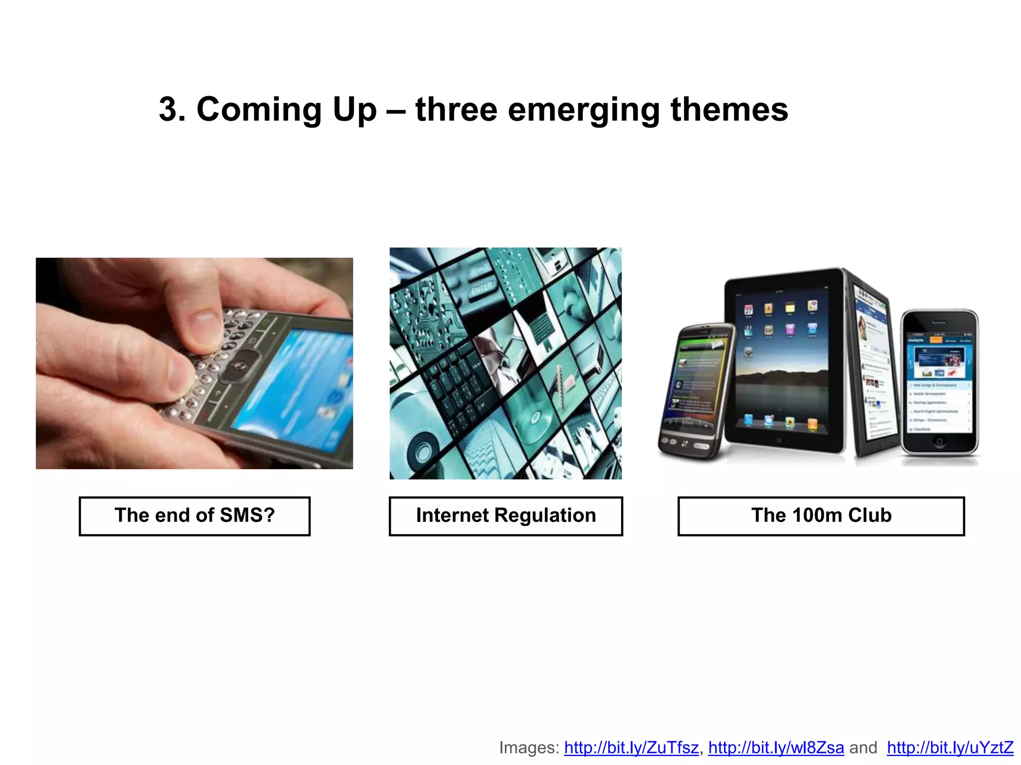 The 100m ClubInternet RegulationThe end of SMS?
3. Coming Up – three emerging themes
bit.ly/uYztZhttp://andZsa8bit.ly/wlhttp://,bit.ly/ZuTfszhttp://Images:
 
