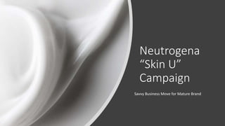 Neutrogena
“Skin U”
Campaign
Savvy Business Move for Mature Brand
 