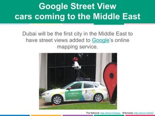 Google Street View
cars coming to the Middle East
Dubai will be the first city in the Middle East to
have street views add...