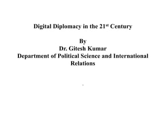 Digital Diplomacy in the 21st Century
By
Dr. Gitesh Kumar
Department of Political Science and International
Relations
.
 