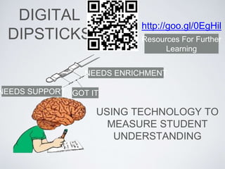 DIGITAL
DIPSTICKS
USING TECHNOLOGY TO
MEASURE STUDENT
UNDERSTANDING
http://goo.gl/0EgHil
GOT IT
NEEDS ENRICHMENT
NEEDS SUPPORT
Resources For Further
Learning
 