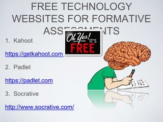 FREE TECHNOLOGY
WEBSITES FOR FORMATIVE
ASSESSMENTS
1. Kahoot
https://getkahoot.com/
2. Padlet
https://padlet.com
3. Socrative
http://www.socrative.com/
 