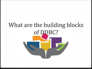 What are the building blocks
of DDBC?
 