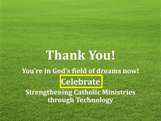 Thank You!
You’re in God’s field of dreams now!
Celebrate
Strengthening Catholic Ministries
through Technology
 