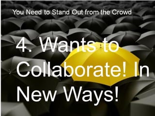 4. Wants to
Collaborate! In
New Ways!
 