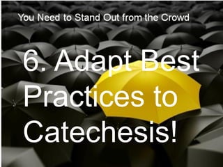6. Adapt Best
Practices to
Catechesis!
 
