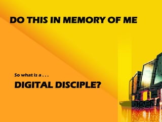 DO THIS IN MEMORY OF ME




So what is a . . .

DIGITAL DISCIPLE?
 