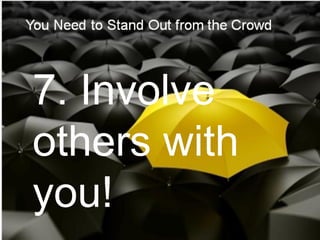 7. Involve
others with
you!
 