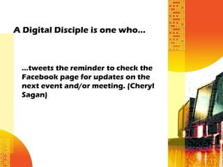 A Digital Disciple is one who…



 …tweets the reminder to check the
 Facebook page for updates on the
 next event and/or meeting. (Cheryl
 Sagan)
 