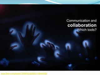 Communication and
                                                collaboration
                                                      Which tools?




www.flickr.com/photos/75056523@N00/1196494552
 