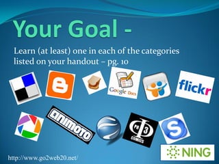 Learn (at least) one in each of the categories
 listed on your handout – pg. 10




http://www.go2web20.net/
 