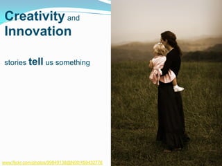 Creativity and
 Innovation

 stories tell us something




www.flickr.com/photos/99849138@N00/459432776
 