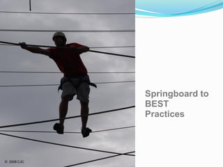 Springboard to
             BEST
             Practices




© 2008 CJC
 