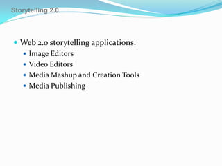 Storytelling 2.0



 Web 2.0 storytelling applications:
   Image Editors
   Video Editors
   Media Mashup and Creation Tools
   Media Publishing
 
