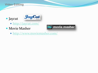 Video Editing



 Jaycut
    http://jaycut.com/
 Movie Masher
    http://www.moviemasher.com/
 