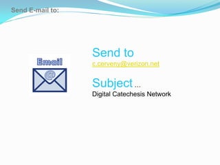 Send E-mail to:




                  Send to
                  c.cerveny@verizon.net


                  Subject …
                  Digital Catechesis Network
 