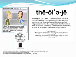 http://3.bp.blogspot.com/_vMrCu3Qr-RM/SW82IdEsFxI/AAAAAAAABSQ/7H4sBpe5U8Q/s320/theology+1.gif
http://lifeafterwcg2.files.wordpress.com/2008/03/theology.jpg
http://graphics.christianbook.com/g/slideshow/3/34282/main/34282_1_ftc_dp.jpg
 
