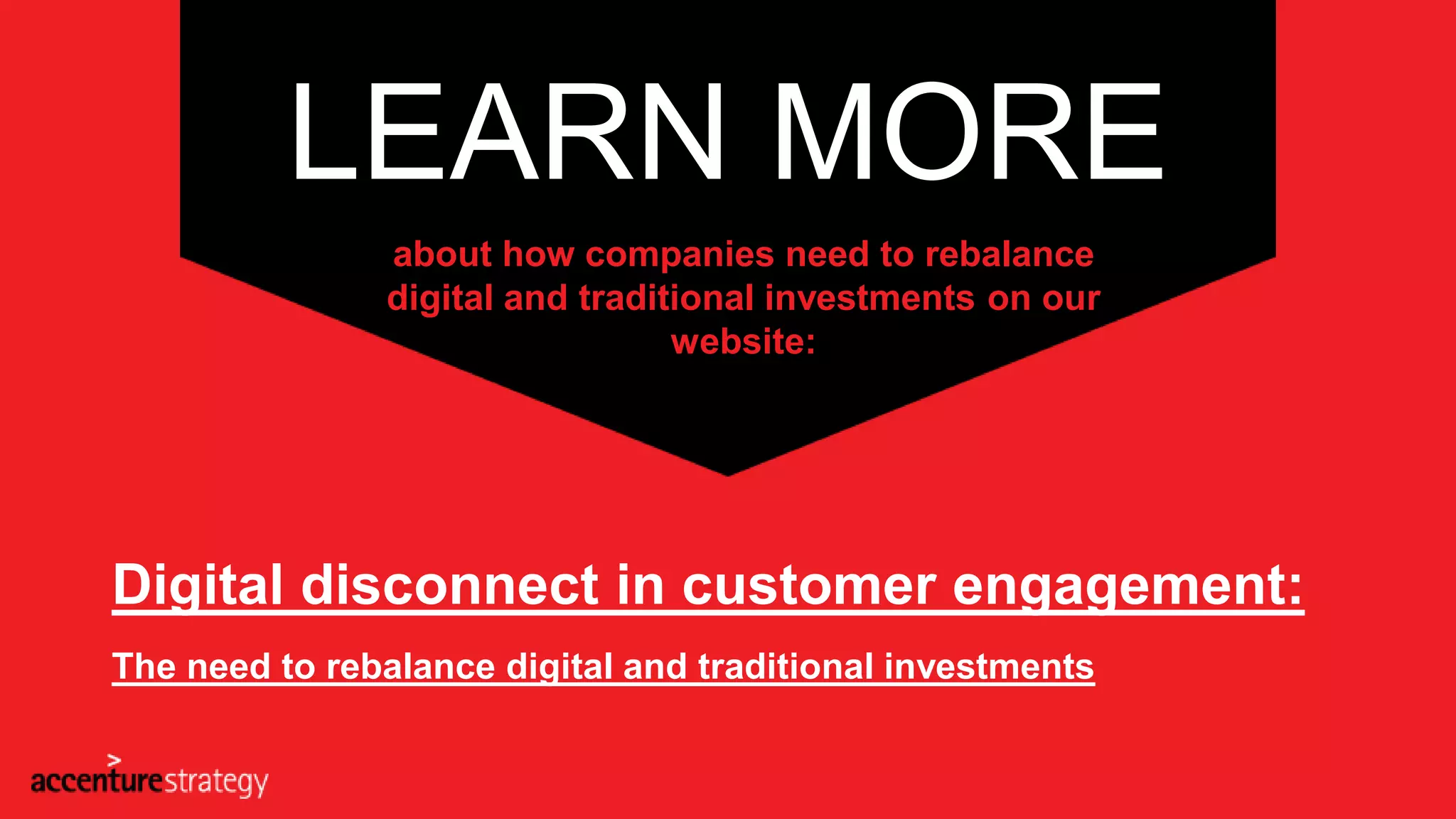 LEARN MORE
about how companies need to rebalance
digital and traditional investments on our
website:
Digital disconnect in customer engagement:
The need to rebalance digital and traditional investments
 