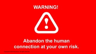 Copyright © 2016 Accenture All rights reserved. 3
Abandon the human
connection at your own risk.
WARNING!
 