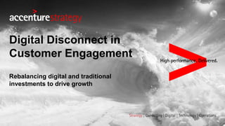 Rebalancing digital and traditional
investments to drive growth
Digital Disconnect in
Customer Engagement
 