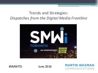 Trends and Strategies:
Dispatches from the Digital Media Frontline
June 2016#SMWiTO
 