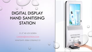DIGITAL DISPLAY
HAND SANITISING
STATION
21.5" HD LCD SCREEN
CARMEN@INMOTRON.COM
WHATSAPP: 008615306962121
 
