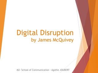 Digital Disruption
by James McQuivey

M2- School of Communication - Agathe JOUBERT

 