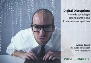 Digital Disruption:
come le tecnologie
stanno cambiando
lo scenario competitivo

Andrea Contri
Innovation Manager
Intesa Sanpaolo

 