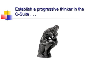 Establish a progressive thinker in theEstablish a progressive thinker in the
C-Suite . . .C-Suite . . .
 