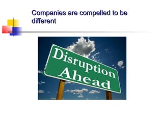 Companies are compelled to beCompanies are compelled to be
differentdifferent
 