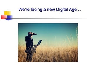 We’re facing a new Digital Age . .We’re facing a new Digital Age . .
 