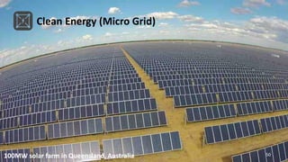 Clean Energy (Micro Grid)
50100MW solar farm in Queensland, Australia
 