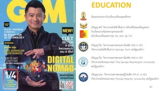 มัธยมปลายจากโรงเรียนเตรียมอุดมศึกษา
ปริญญาตรี: วิศวกรรมไฟฟ้าสื่อสาร (เกียรตินิยมเหรียญทอง)
โรงเรียนนายร้อยพระจุลจอมเกล้า
(นักเรียนเตรียมทหารรุ่น 26, จปร. รุ่น 37)
ปริญญาโท: วิศวกรรมศาสตรมหาบัณฑิต (MS in EE)
(วิศวกรรมโทรคมนาคม) The George Washington University
สหรัฐอเมริกา
ปริญญาโท: วิศวกรรมศาสตรมหาบัณฑิต (MS in EE)
(วิศวกรรมไฟฟ้าสื่อสาร) Georgia Tech สหรัฐอเมริกา
ปริญญาเอก: วิศวกรรมศาสตรดุษฎีบัณฑิต (Ph.D. in EE)
(วิศวกรรมโทรคมนาคม) Florida Atlantic University สหรัฐอเมริกา
EDUCATION
82
 