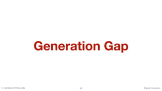 Digital DisruptionC. SANGKEETTRAKARN 30
Generation Gap
 