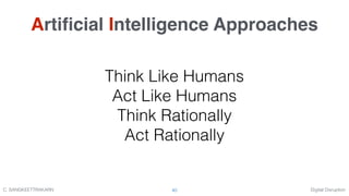 Digital DisruptionC. SANGKEETTRAKARN 40
Artiﬁcial Intelligence Approaches
Think Like Humans
Act Like Humans
Think Rationally
Act Rationally
 