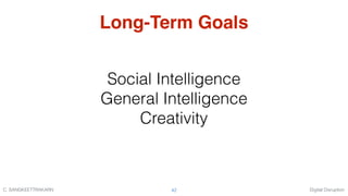Digital DisruptionC. SANGKEETTRAKARN 42
Long-Term Goals
Social Intelligence
General Intelligence
Creativity
 